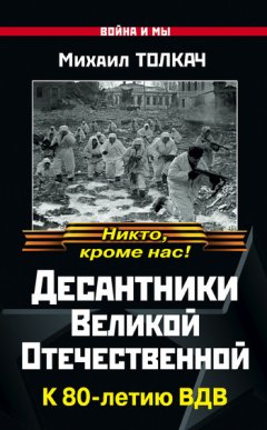 Михаил Толкач - Десантники Великой Отечественной. К 80-летию ВДВ