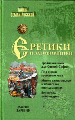 Максим Зарезин - Еретики и заговорщики. 1470–1505 гг.