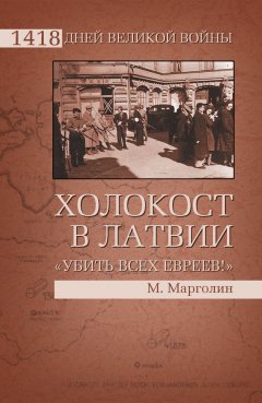 Максим Марголин - Холокост в Латвии. «Убить всех евреев!»