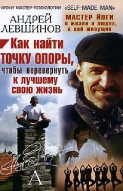 Андрей Левшинов - Как найти точку опоры, чтобы перевернуть к лучшему свою жизнь