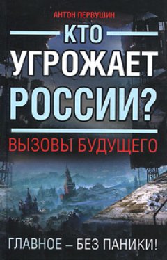 Антон Первушин - Кто угрожает России? Вызовы будущего