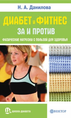 Наталья Данилова - Диабет и фитнес. За и против. Физические нагрузки с пользой для здоровья