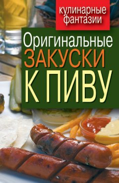 Анастасия Красичкова - Оригинальные закуски к пиву