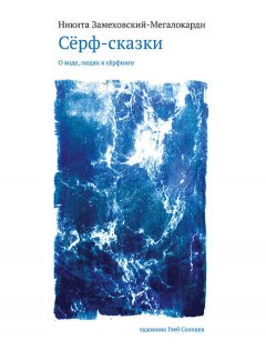 Никита Замеховский-Мегалокарди - Сёрф-сказки. О воде, людях и сёрфинге