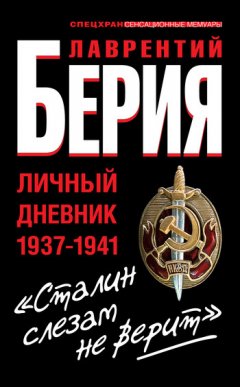 Лаврентий Берия - «Сталин слезам не верит». Личный дневник 1937-1941