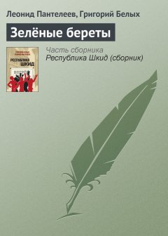 Леонид Пантелеев - Зелёные береты
