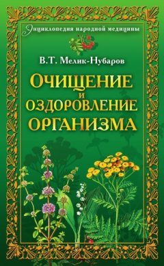 Вадим Мелик-Нубаров - Очищение и оздоровление организма. Энциклопедия народной медицины