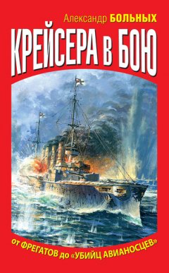 Александр Больных - Крейсера в бою. От фрегатов до «убийц авианосцев»