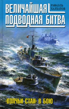 Рафаэль Халхатов - Величайшая подводная битва. «Волчьи стаи» в бою