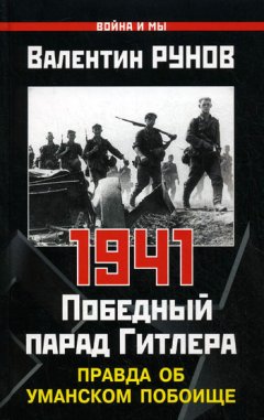 Валентин Рунов - 1941. Победный парад Гитлера. Правда об Уманском побоище