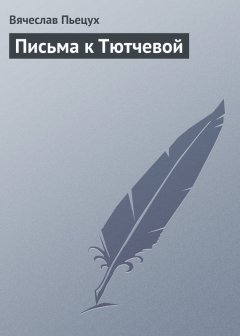 Вячеслав Пьецух - Письма к Тютчевой