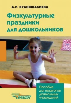 Альфия Куаншкалиева - Физкультурные праздники для дошкольников