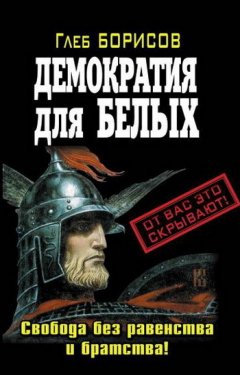 Глеб Борисов - Демократия для белых. Свобода без равенства и братства!
