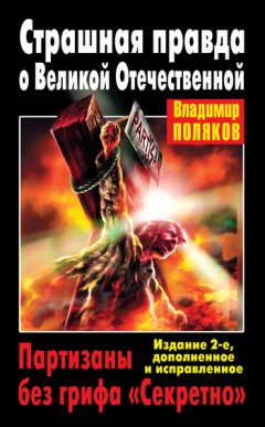 Владимир Поляков - Страшная правда о Великой Отечественной. Партизаны без грифа «Секретно»