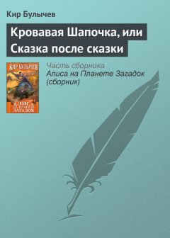 Кир Булычев - Кровавая Шапочка, или Сказка после сказки