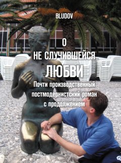 Bludov - О не случившейся любви. Почти производственный постмодернистский роман с продолжением