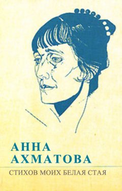 Анна Ахматова - Стихов моих белая стая (сборник)