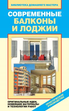 Елена Доброва - Современные балконы и лоджии. Оригинальные идеи, новейшие материалы и технологии работ