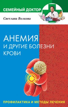 Светлана Волкова - Анемия и другие болезни крови. Профилактика и методы лечения