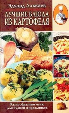 Эдуард Алькаев - Лучшие блюда из картофеля. Разнообразные меню для будней и праздников