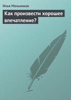 Илья Мельников - Как произвести хорошее впечатление?