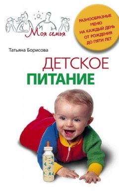 Татьяна Борисова - Детское питание. Разнообразные меню на каждый день от рождения до пяти лет