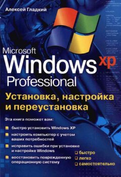 Алексей Гладкий - Установка, настройка и переустановка Windows XP: быстро, легко, самостоятельно