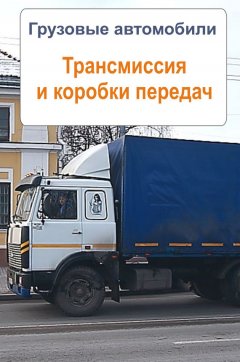 Илья Мельников - Грузовые автомобили. Трансмиссия и коробки передач