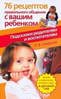 Лидия Свирская - 76 рецептов правильного общения с вашим ребенком. Подсказки родителям и воспитателям