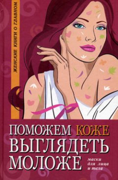 Оксана Белова - Поможем коже выглядеть моложе. Маски для лица и тела