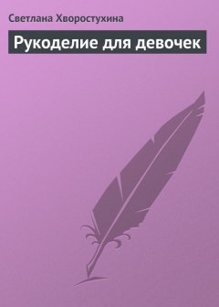 Светлана Хворостухина - Рукоделие для девочек