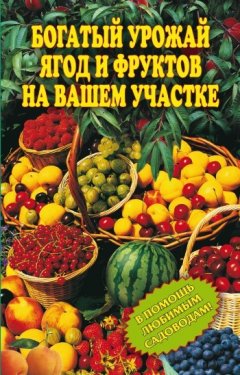 Ирина Муртазина - Богатый урожай ягод и фруктов на вашем участке. В помощь любимым садоводам!