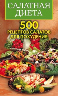 Светлана Хворостухина - Салатная диета. 500 рецептов салатов для похудения