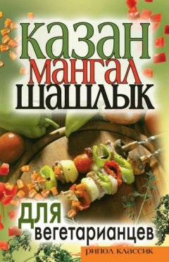 Кристина Кулагина - Казан, мангал, шашлык для вегетарианцев