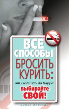 Дарья Нестерова - Все способы бросить курить: от «лесенки» до Карра. Выбирайте свой