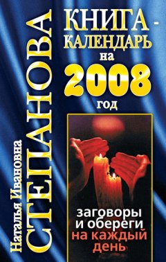 Наталья Степанова - Книга-календарь на 2008 год. Заговоры и обереги на каждый день