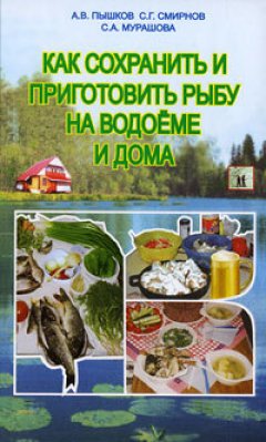 Сергей Смирнов - Как сохранить и приготовить рыбу на водоеме и дома