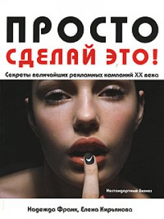 Елена Кирьянова - Просто сделай это! Величайшие рекламные кампании XX века