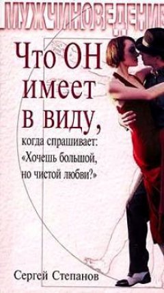 Сергей Степанов - Что ОН имеет в виду, когда спрашивает: «Хочешь большой, но чистой любви?»