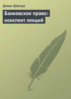 Денис Шевчук - Банковское право: конспект лекций