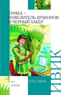 Олег Ивик - Тимка – Повелитель Драконов и Черный Хакер