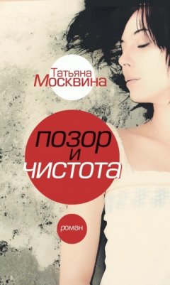 Татьяна Москвина - Позор и чистота