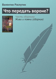 Валентин Распутин - Что передать вороне?