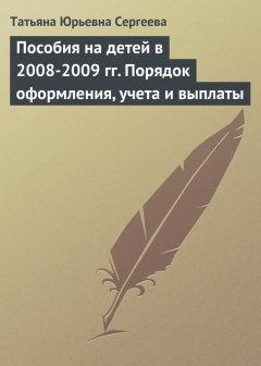 Татьяна Сергеева - Пособия на детей в 2008-2009 гг. Порядок оформления, учета и выплаты