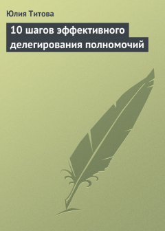 Юлия Титова - 10 шагов эффективного делегирования полномочий