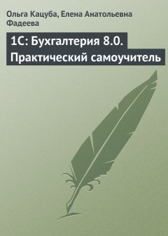 Елена Фадеева - 1C: Бухгалтерия 8.0. Практический самоучитель