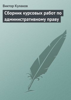 Виктор Кулаков - Сборник курсовых работ по административному праву
