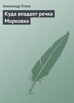 Александр Етоев - Куда впадает речка Морковка