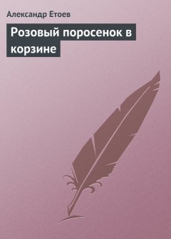 Александр Етоев - Розовый поросенок в корзине