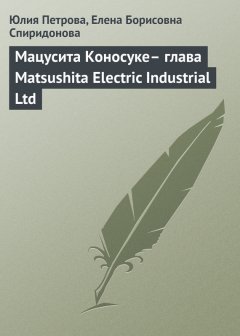 Елена Спиридонова - Мацусита Коносуке– глава Matsushita Electric Industrial Ltd